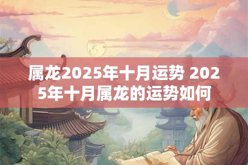 属龙2025年十月运势 2025年十月属龙的运势如何