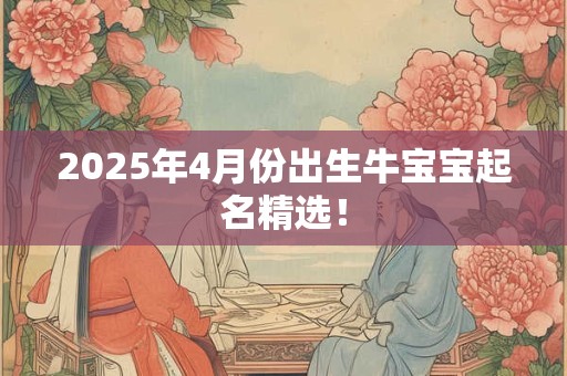 2025年4月份出生牛宝宝起名精选！