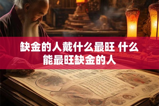 缺金的人戴什么最旺 什么能最旺缺金的人