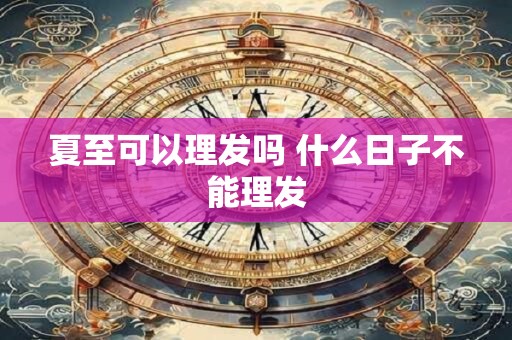 夏至可以理发吗 什么日子不能理发