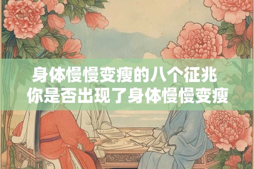 身体慢慢变瘦的八个征兆 你是否出现了身体慢慢变瘦的迹象