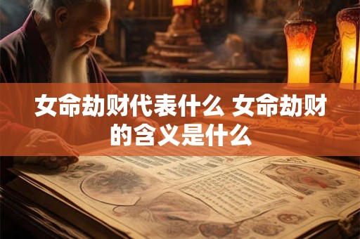 女命劫财代表什么 女命劫财的含义是什么