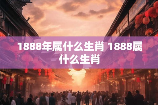 1888年属什么生肖 1888属什么生肖