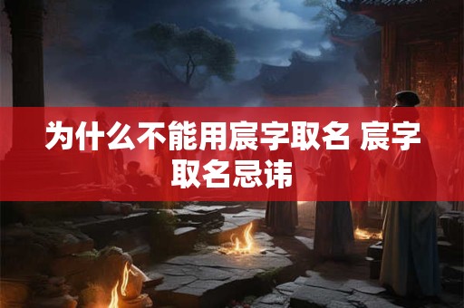 为什么不能用宸字取名 宸字取名忌讳