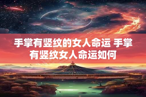 手掌有竖纹的女人命运 手掌有竖纹女人命运如何