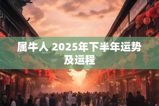 属牛人 2025年下半年运势及运程