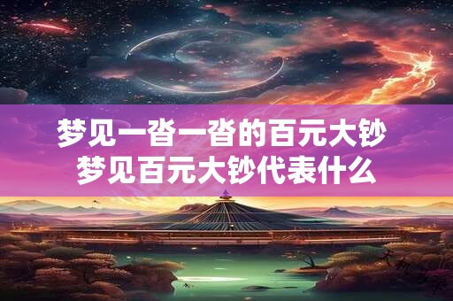 梦见一沓一沓的百元大钞 梦见百元大钞代表什么