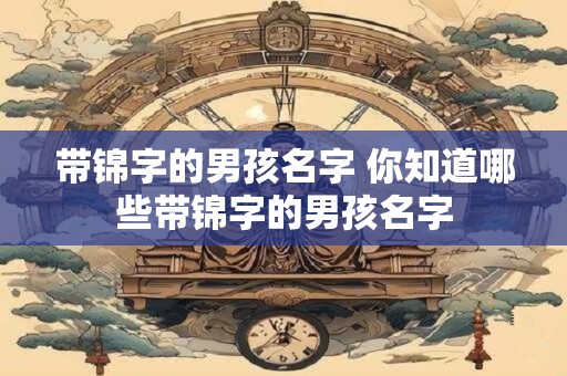 带锦字的男孩名字 你知道哪些带锦字的男孩名字