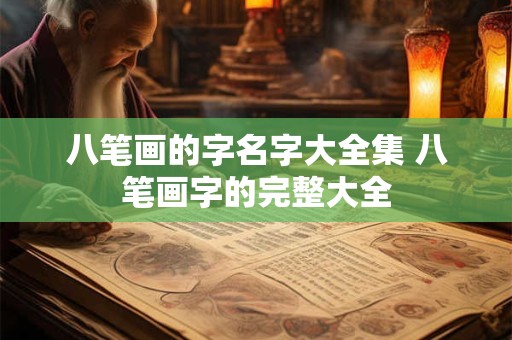 八笔画的字名字大全集 八笔画字的完整大全