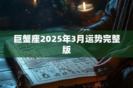 巨蟹座2025年3月运势完整版 巨蟹座2025年3月运势完整版
