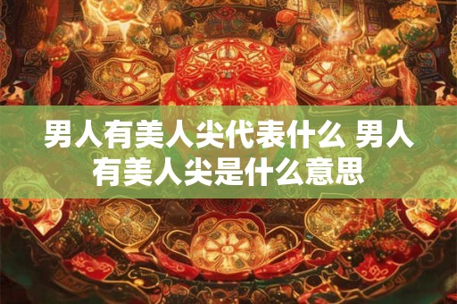 男人有美人尖代表什么 男人有美人尖是什么意思