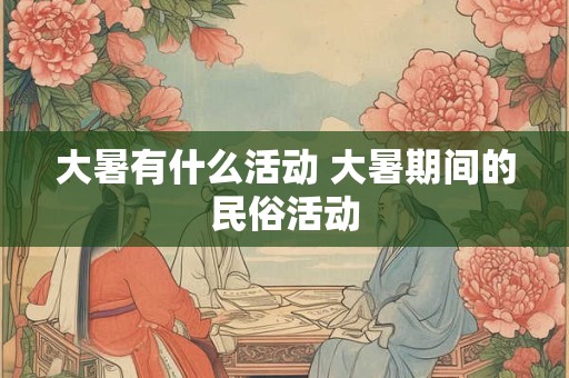 大暑有什么活动 大暑期间的民俗活动
