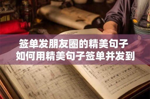 签单发朋友圈的精美句子 如何用精美句子签单并发到朋友圈