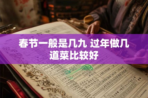 春节一般是几九 过年做几道菜比较好