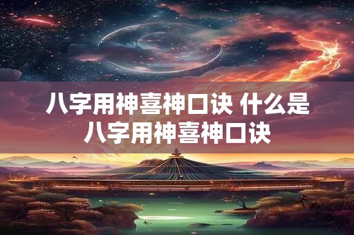 八字用神喜神口诀 什么是八字用神喜神口诀