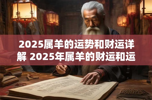 2025属羊的运势和财运详解 2025年属羊的财运和运势如何