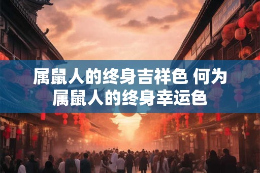属鼠人的终身吉祥色 何为属鼠人的终身幸运色