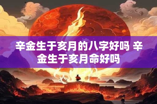 辛金生于亥月的八字好吗 辛金生于亥月命好吗