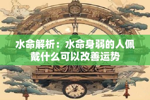 水命解析：水命身弱的人佩戴什么可以改善运势