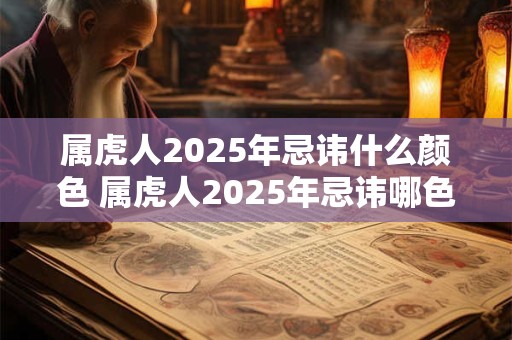 属虎人2025年忌讳什么颜色 属虎人2025年忌讳哪色