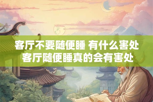 客厅不要随便睡 有什么害处 客厅随便睡真的会有害处吗
