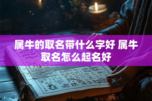 属牛的取名带什么字好 属牛取名怎么起名好