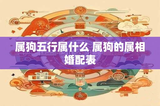 属狗五行属什么 属狗的属相婚配表