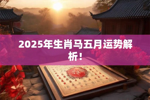 2026年生肖马五月运势解析！