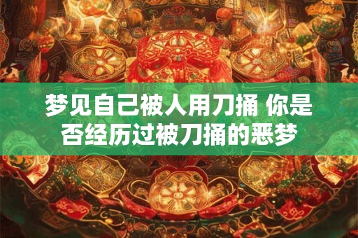 梦见自己被人用刀捅 你是否经历过被刀捅的恶梦