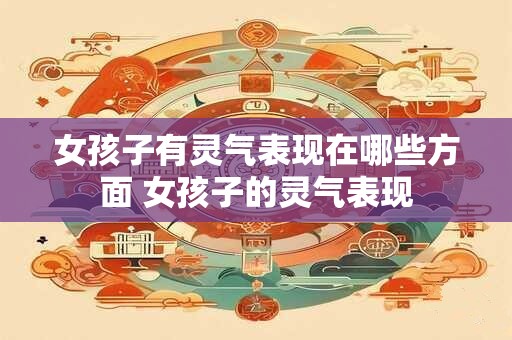 女孩子有灵气表现在哪些方面 女孩子的灵气表现
