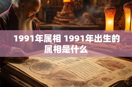1991年属相 1991年出生的属相是什么