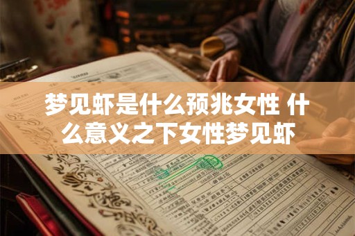梦见虾是什么预兆女性 什么意义之下女性梦见虾