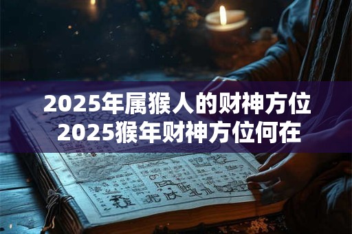 2025年属猴人的财神方位 2025猴年财神方位何在
