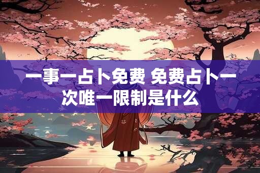一事一占卜免费 免费占卜一次唯一限制是什么