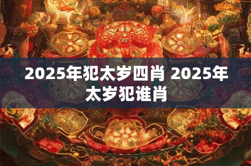 2025年犯太岁四肖 2025年太岁犯谁肖