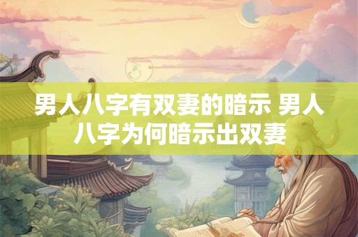男人八字有双妻的暗示 男人八字为何暗示出双妻