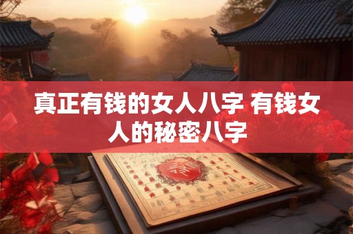 真正有钱的女人八字 有钱女人的秘密八字