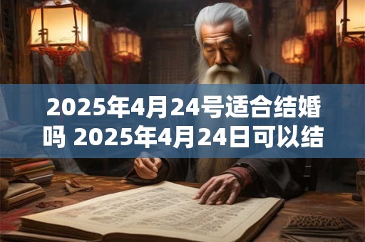 2025年4月24号适合结婚吗 2025年4月24日可以结婚吗