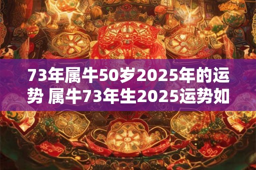 73年属牛50岁2025年的运势 属牛73年生2025运势如何