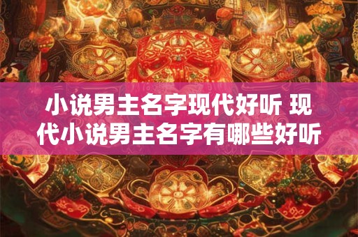 小说男主名字现代好听 现代小说男主名字有哪些好听的