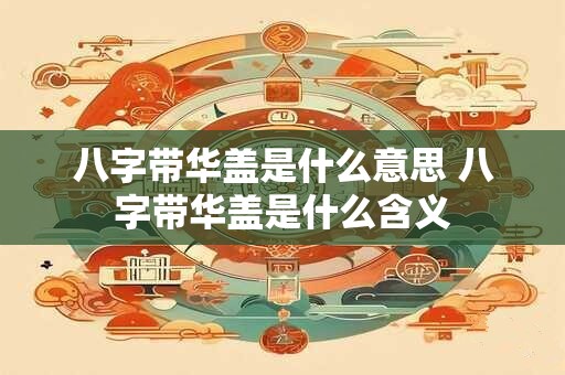 八字带华盖是什么意思 八字带华盖是什么含义