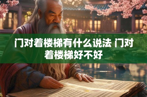 门对着楼梯有什么说法 门对着楼梯好不好