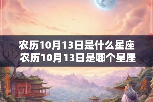 农历10月13日是什么星座 农历10月13日是哪个星座