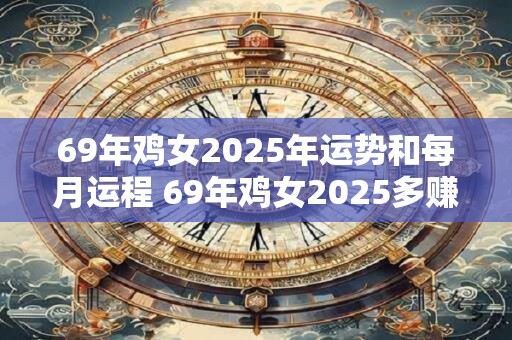 69年鸡女2025年运势和每月运程 69年鸡女2025多赚钱