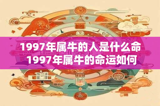 1997年属牛的人是什么命 1997年属牛的命运如何