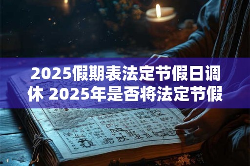 2025假期表法定节假日调休 2025年是否将法定节假日调休
