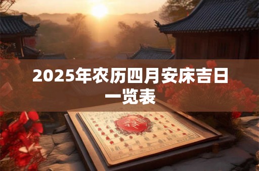 2025年农历四月安床吉日一览表