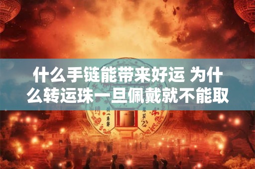 什么手链能带来好运 为什么转运珠一旦佩戴就不能取下