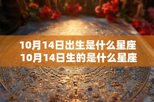 10月14日出生是什么星座 10月14日生的是什么星座