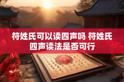 符姓氏可以读四声吗 符姓氏四声读法是否可行